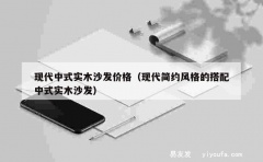 现代中式实木沙发价格（现代简约风格的搭配中式实木沙发）