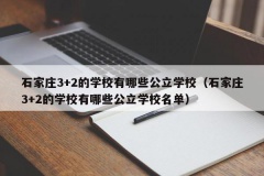 石家庄3+2的学校有哪些公立学校（石家庄3+2的学校有哪些公