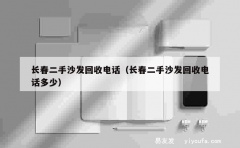 长春二手沙发回收电话（长春二手沙发回收电话多少）