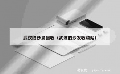 武汉旧沙发回收（武汉旧沙发收购站）