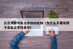 公立学校与私立学校的区别（为什么不建议孩子去私立学校高中）