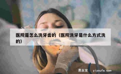 医院是怎么洗牙齿的（医院洗牙是什么方式洗的）