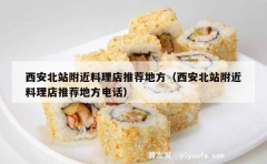 西安北站附近料理店推荐地方（西安北站附近料理店推荐地方电话）