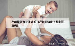 产前能做亲子鉴定吗（产前dna亲子鉴定可靠吗）