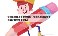 智障儿童能上正常学校吗（智障儿童可以在普通的正规学校上学么）