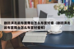 剧团演出前布置舞台怎么布置好看（剧团演出前布置舞台怎么布置好