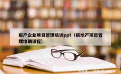 房产企业项目管理培训ppt（房地产项目管理培训课程）