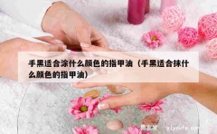 手黑适合涂什么颜色的指甲油（手黑适合抹什么颜色的指甲油）