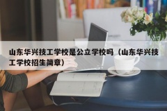 山东华兴技工学校是公立学校吗（山东华兴技工学校招生简章）