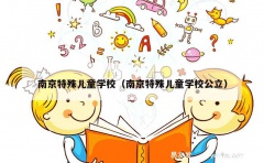 南京特殊儿童学校（南京特殊儿童学校公立）