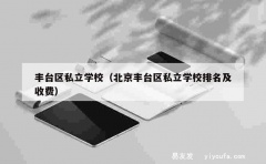 丰台区私立学校（北京丰台区私立学校排名及收费）