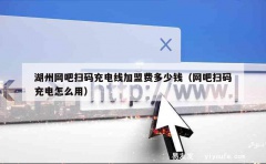 湖州网吧扫码充电线加盟费多少钱（网吧扫码充电怎么用）