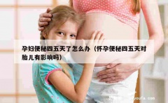 孕妇便秘四五天了怎么办（怀孕便秘四五天对胎儿有影响吗）