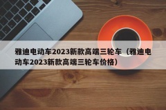 雅迪电动车2023新款高端三轮车（雅迪电动车2023新款高端