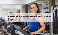 杭州排名前三的瑜伽馆（杭州比较出名的瑜伽学院）