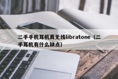 二手手机耳机真无线libratone（二手耳机有什么缺点）