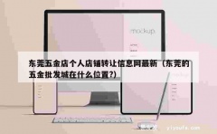 东莞五金店个人店铺转让信息网最新（东莞的五金批发城在什么位置