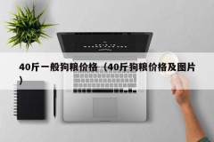 40斤一般狗粮价格（40斤狗粮价格及图片）