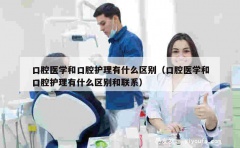 口腔医学和口腔护理有什么区别（口腔医学和口腔护理有什么区别和