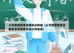 小学感恩教育主题班会教案（小学感恩教育主题班会教案教学设计特