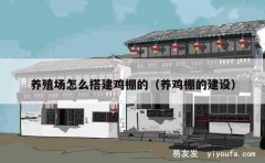 养殖场怎么搭建鸡棚的（养鸡棚的建设）