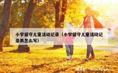 小学留守儿童活动记录（小学留守儿童活动记录表怎么写）