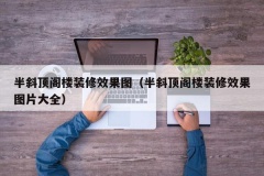 半斜顶阁楼装修效果图（半斜顶阁楼装修效果图片大全）