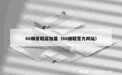 66顺皮鞋店加盟（66顺鞋官方网站）