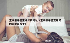 查询亲子鉴定编号的网址（查询亲子鉴定编号的网址是多少）