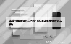 泽美社婚纱摄影工作室（长沙泽美社婚纱怎么样）