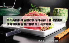 常州高档料理店推荐餐厅排名前十名（常州高档料理店推荐餐厅排名