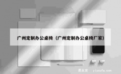 广州定制办公桌椅（广州定制办公桌椅厂家）