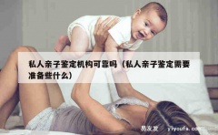 私人亲子鉴定机构可靠吗（私人亲子鉴定需要准备些什么）