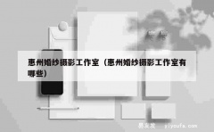 惠州婚纱摄影工作室（惠州婚纱摄影工作室有哪些）