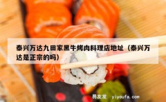 泰兴万达九田家黑牛烤肉料理店地址（泰兴万达是正宗的吗）