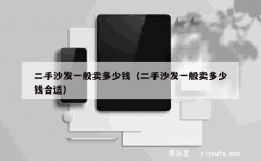 二手沙发一般卖多少钱（二手沙发一般卖多少钱合适）