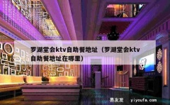 罗湖堂会ktv自助餐地址（罗湖堂会ktv自助餐地址在哪里）