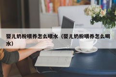 婴儿奶粉喂养怎么喂水（婴儿奶粉喂养怎么喝水）