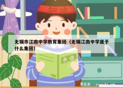 无锡市江南中学教育集团（无锡江南中学属于什么集团）