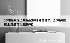 公司购买床上用品记账科目是什么（公司买的床上用品可以抵税吗）