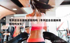 冬天适合去健身房锻炼吗（冬天适合去健身房锻炼吗女生）