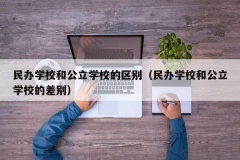 民办学校和公立学校的区别（民办学校和公立学校的差别）