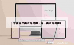 东莞丙二类仓库出租（丙一类仓库出租）