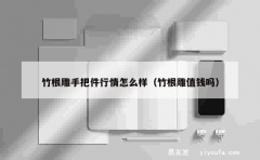 竹根雕手把件行情怎么样（竹根雕值钱吗）