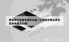 黄山奇石思维导图怎么画（小学语文黄山奇石思维导图怎么画）