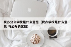 民办公立学校是什么意思（民办学校是什么意思 与公办的区别）