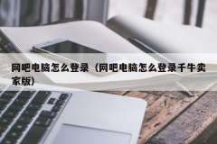 网吧电脑怎么登录（网吧电脑怎么登录千牛卖家版）