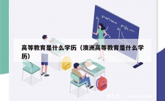 高等教育是什么学历（澳洲高等教育是什么学历）