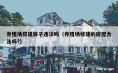 养殖场搭建房子违法吗（养殖场修建的房屋合法吗?）