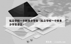 私立学校一个班多少学生（私立学校一个班多少学生合适）